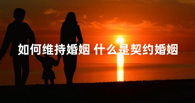 如何维持婚姻 什么是契约婚姻